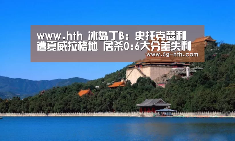 www.hth_冰岛丁B: 史托克瑟利 遭夏威拉格地 屠杀0:6大分差失利(图2)